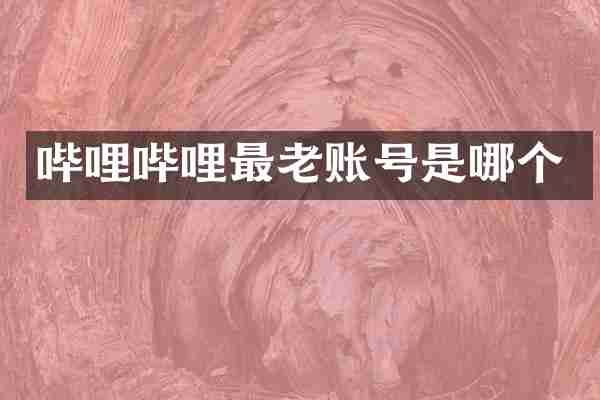 哔哩哔哩最老账号是哪个