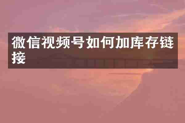 微信视频号如何加库存链接