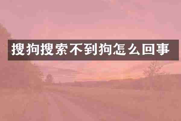 搜狗搜索不到狗怎么回事