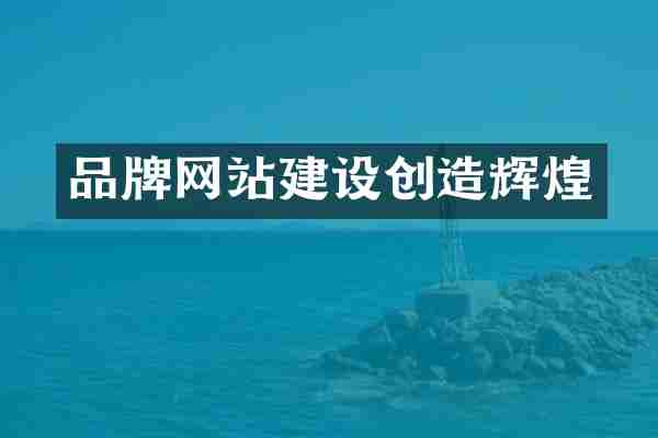 品牌网站建设创造辉煌