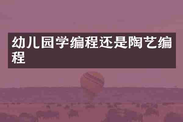 幼儿园学编程还是陶艺编程