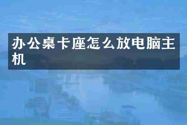 办公桌卡座怎么放电脑主机