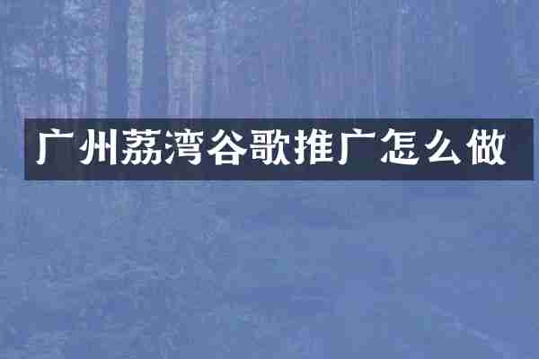 广州荔湾谷歌推广怎么做