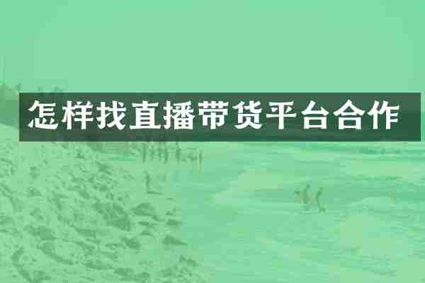 怎样找直播带货平台合作