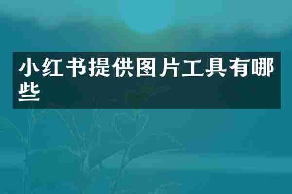 小红书提供图片工具有哪些