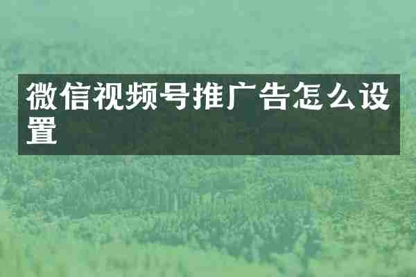 微信视频号推广告怎么设置