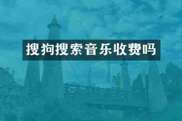 搜狗搜索音乐收费吗