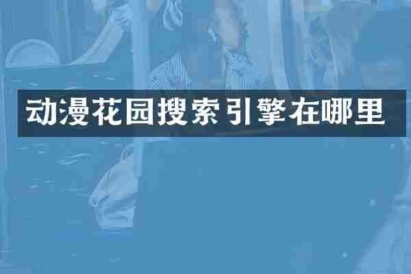 动漫花园搜索引擎在哪里