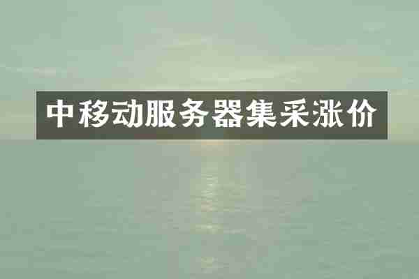 中移动服务器集采涨价