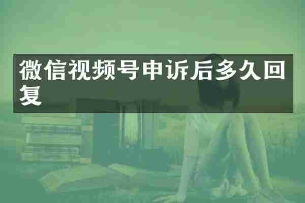 微信视频号申诉后多久回复