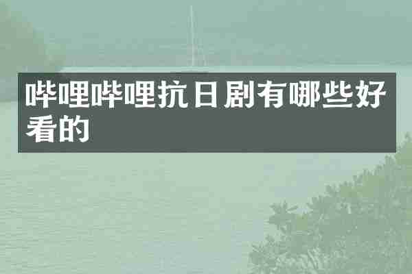 哔哩哔哩抗日剧有哪些好看的
