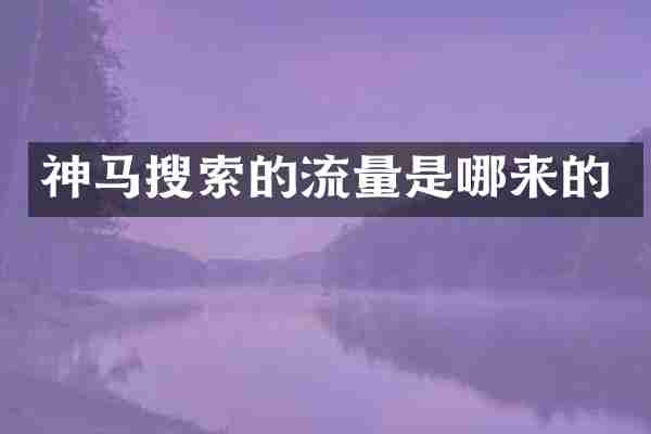 神马搜索的流量是哪来的