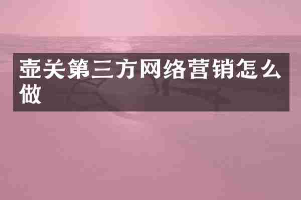 壶关第三方网络营销怎么做