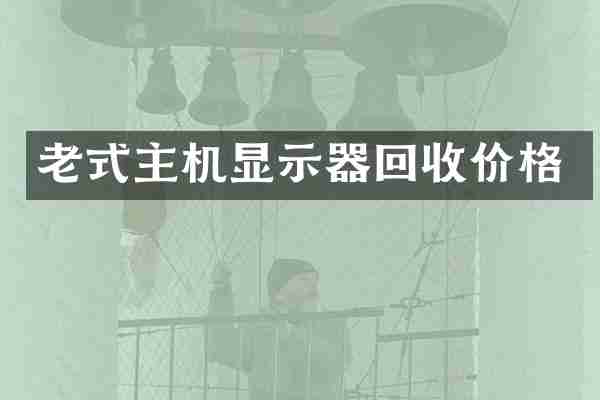 老式主机显示器回收价格