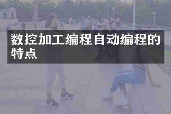 数控加工编程自动编程的特点