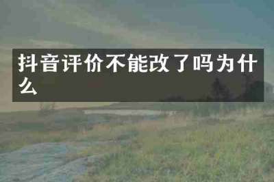 抖音评价不能改了吗为什么