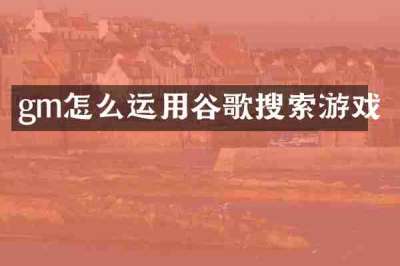 gm怎么运用谷歌搜索游戏