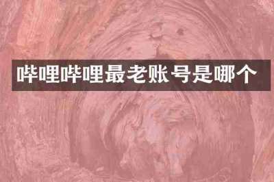 哔哩哔哩最老账号是哪个