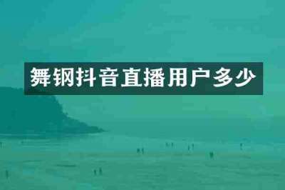 舞钢抖音直播用户多少
