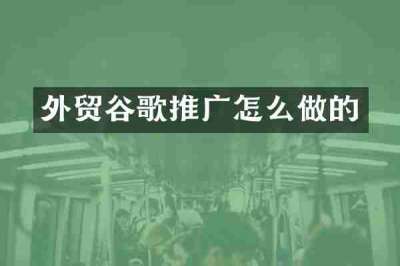 外贸谷歌推广怎么做的