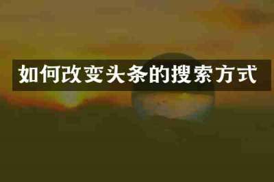 如何改变头条的搜索方式