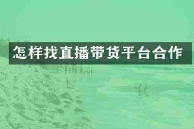 怎样找直播带货平台合作