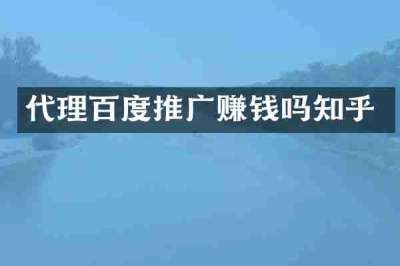 代理百度推广赚钱吗知乎