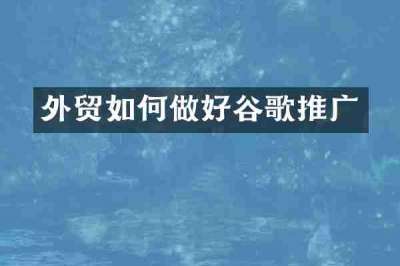 外贸如何做好谷歌推广
