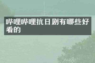 哔哩哔哩抗日剧有哪些好看的