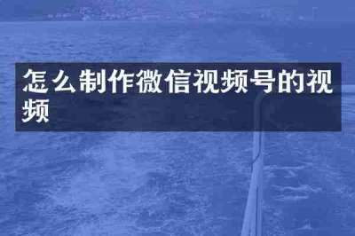 怎么制作微信视频号的视频