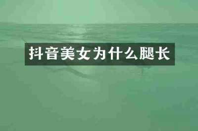 抖音美女为什么腿长