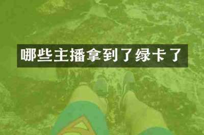 哪些主播拿到了绿卡了