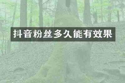 抖音粉丝多久能有效果