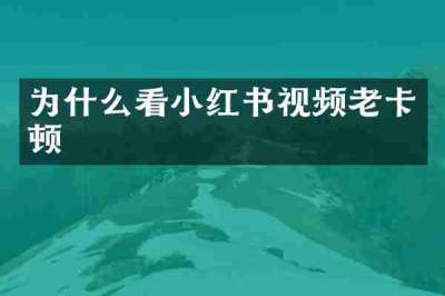 为什么看小红书视频老卡顿