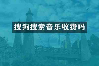 搜狗搜索音乐收费吗