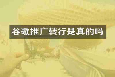谷歌推广转行是真的吗