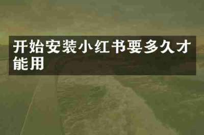 开始安装小红书要多久才能用
