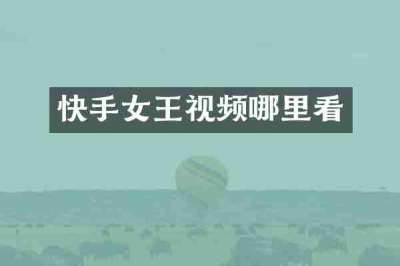 快手女王视频哪里看