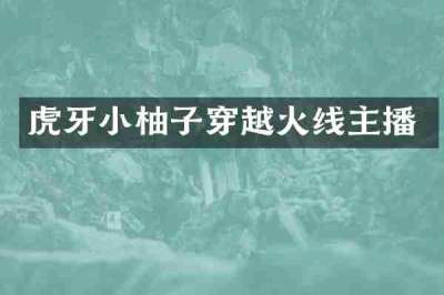 虎牙小柚子穿越火线主播