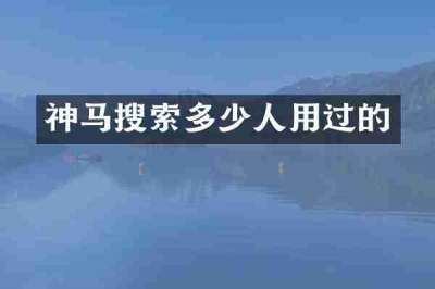 神马搜索多少人用过的