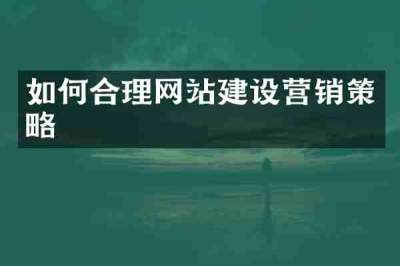 如何合理网站建设营销策略