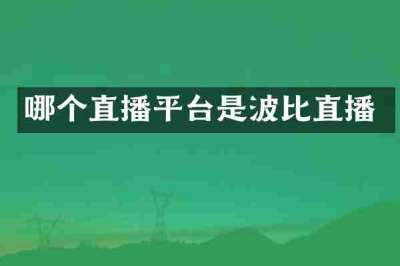 哪个直播平台是波比直播