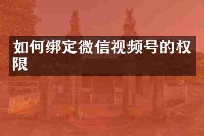 如何绑定微信视频号的权限