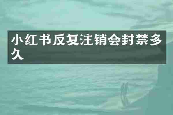 小红书反复注销会封禁多久