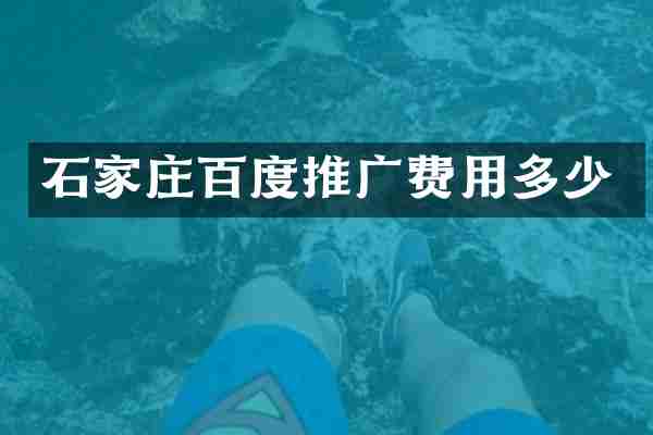 石家庄百度推广费用多少