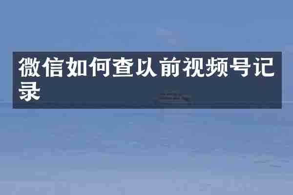 微信如何查以前视频号记录