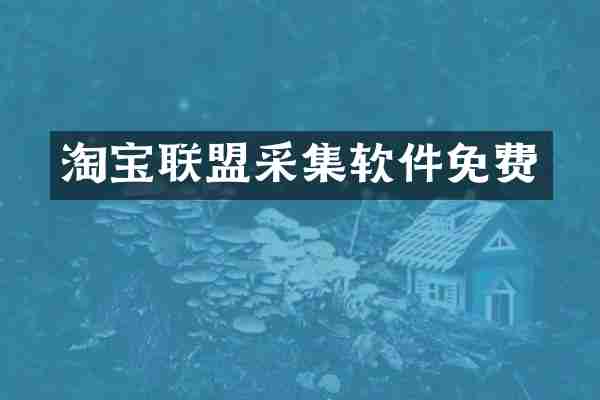 淘宝联盟采集软件免费