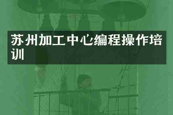 苏州加工中心编程操作培训