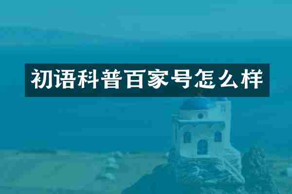 初语科普百家号怎么样