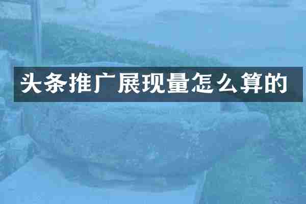 头条推广展现量怎么算的